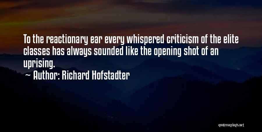 Richard Hofstadter Quotes: To The Reactionary Ear Every Whispered Criticism Of The Elite Classes Has Always Sounded Like The Opening Shot Of An