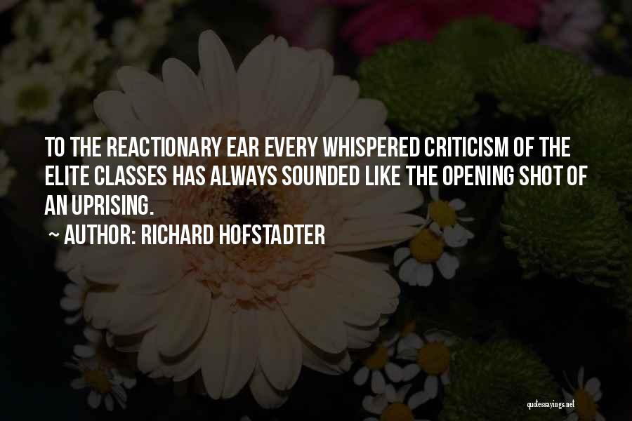 Richard Hofstadter Quotes: To The Reactionary Ear Every Whispered Criticism Of The Elite Classes Has Always Sounded Like The Opening Shot Of An