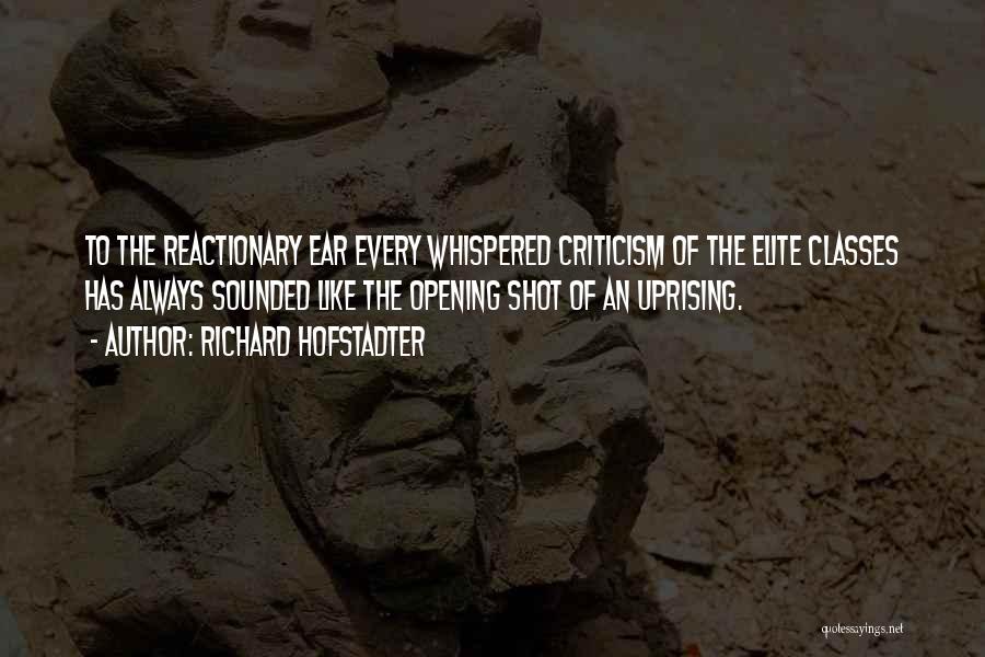 Richard Hofstadter Quotes: To The Reactionary Ear Every Whispered Criticism Of The Elite Classes Has Always Sounded Like The Opening Shot Of An