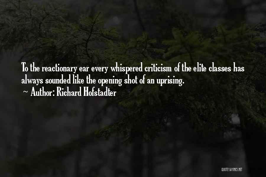 Richard Hofstadter Quotes: To The Reactionary Ear Every Whispered Criticism Of The Elite Classes Has Always Sounded Like The Opening Shot Of An