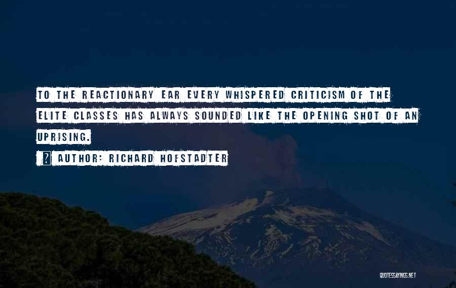 Richard Hofstadter Quotes: To The Reactionary Ear Every Whispered Criticism Of The Elite Classes Has Always Sounded Like The Opening Shot Of An