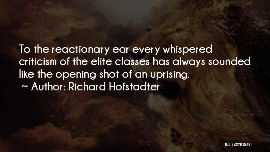 Richard Hofstadter Quotes: To The Reactionary Ear Every Whispered Criticism Of The Elite Classes Has Always Sounded Like The Opening Shot Of An