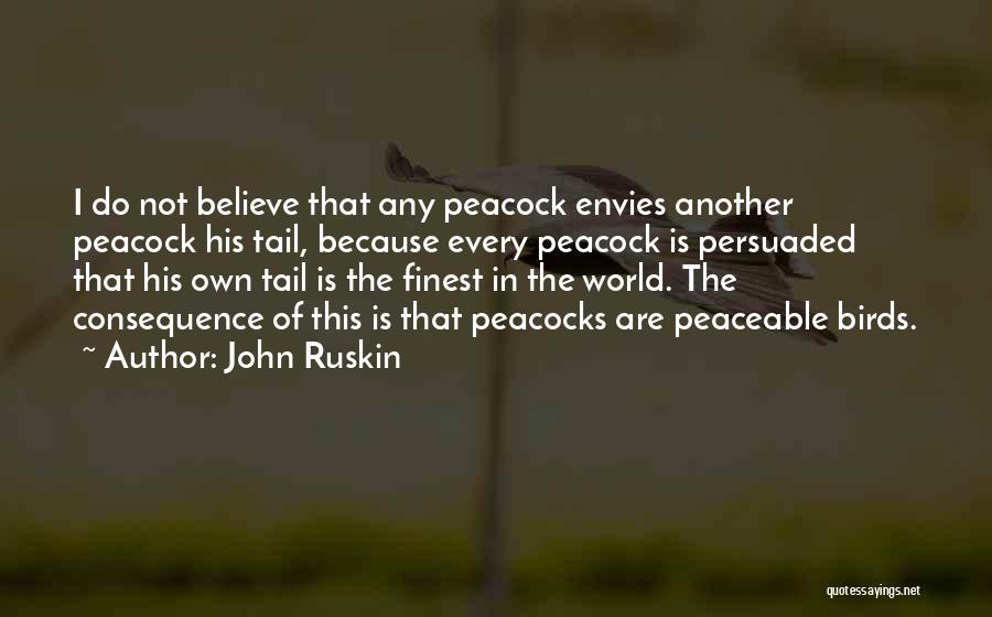 John Ruskin Quotes: I Do Not Believe That Any Peacock Envies Another Peacock His Tail, Because Every Peacock Is Persuaded That His Own