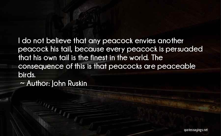 John Ruskin Quotes: I Do Not Believe That Any Peacock Envies Another Peacock His Tail, Because Every Peacock Is Persuaded That His Own