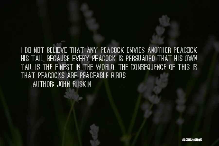 John Ruskin Quotes: I Do Not Believe That Any Peacock Envies Another Peacock His Tail, Because Every Peacock Is Persuaded That His Own