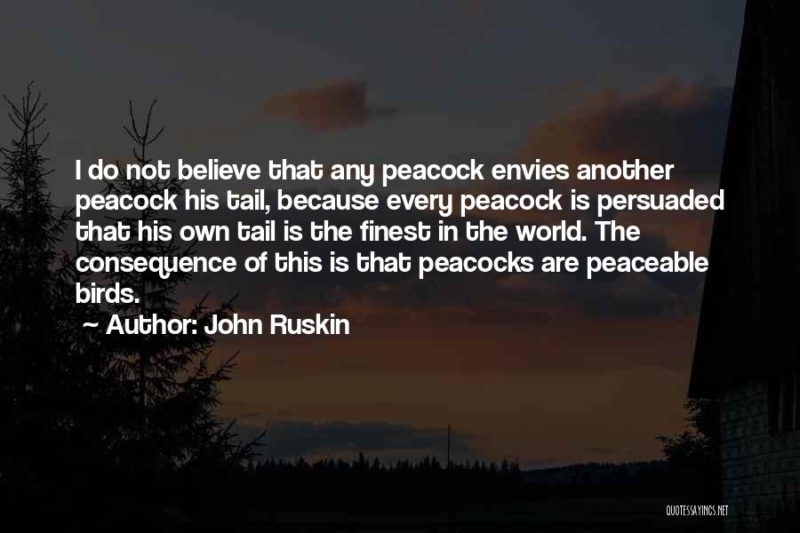 John Ruskin Quotes: I Do Not Believe That Any Peacock Envies Another Peacock His Tail, Because Every Peacock Is Persuaded That His Own