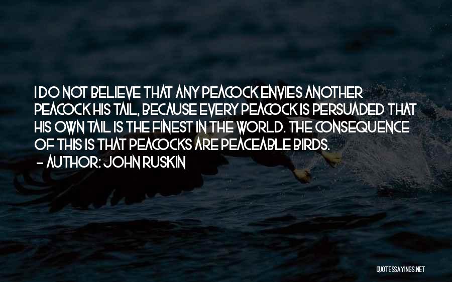 John Ruskin Quotes: I Do Not Believe That Any Peacock Envies Another Peacock His Tail, Because Every Peacock Is Persuaded That His Own
