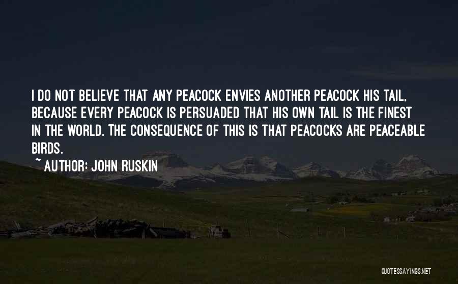 John Ruskin Quotes: I Do Not Believe That Any Peacock Envies Another Peacock His Tail, Because Every Peacock Is Persuaded That His Own