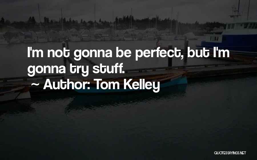 Tom Kelley Quotes: I'm Not Gonna Be Perfect, But I'm Gonna Try Stuff.