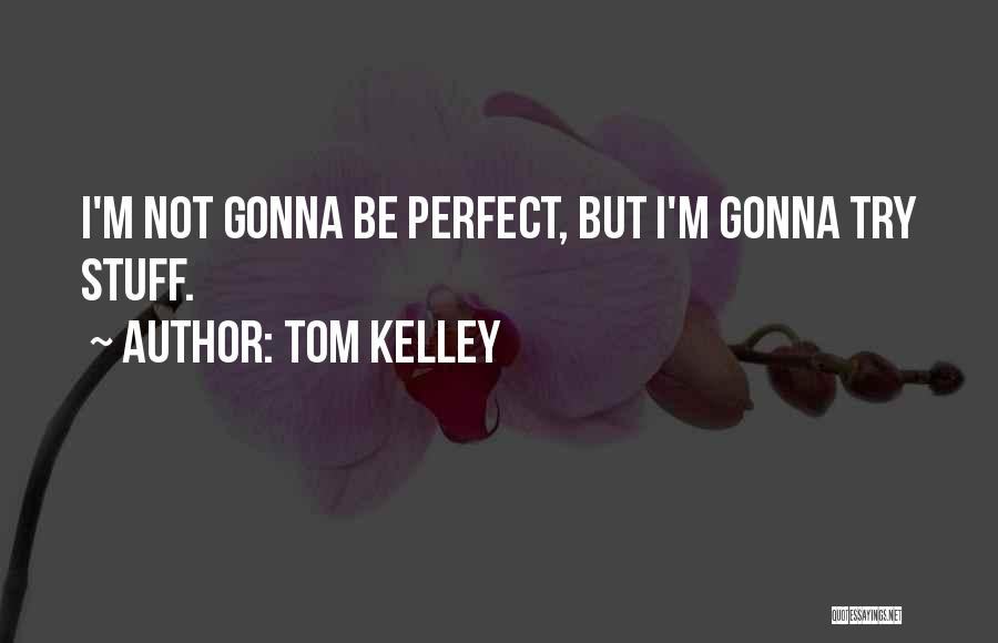 Tom Kelley Quotes: I'm Not Gonna Be Perfect, But I'm Gonna Try Stuff.