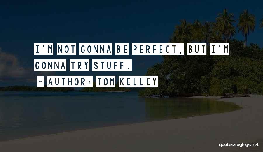 Tom Kelley Quotes: I'm Not Gonna Be Perfect, But I'm Gonna Try Stuff.