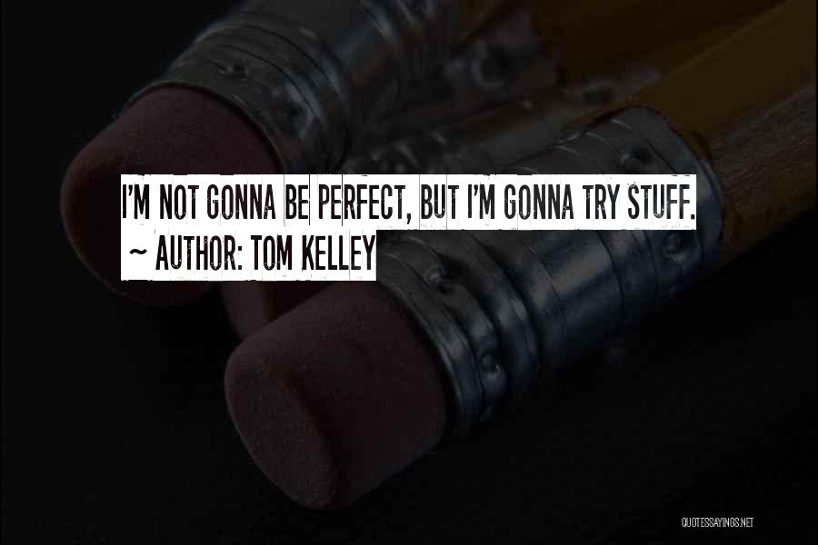 Tom Kelley Quotes: I'm Not Gonna Be Perfect, But I'm Gonna Try Stuff.