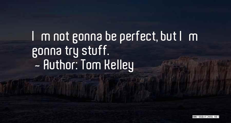 Tom Kelley Quotes: I'm Not Gonna Be Perfect, But I'm Gonna Try Stuff.