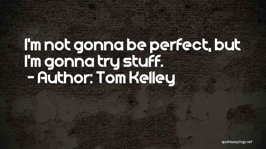 Tom Kelley Quotes: I'm Not Gonna Be Perfect, But I'm Gonna Try Stuff.