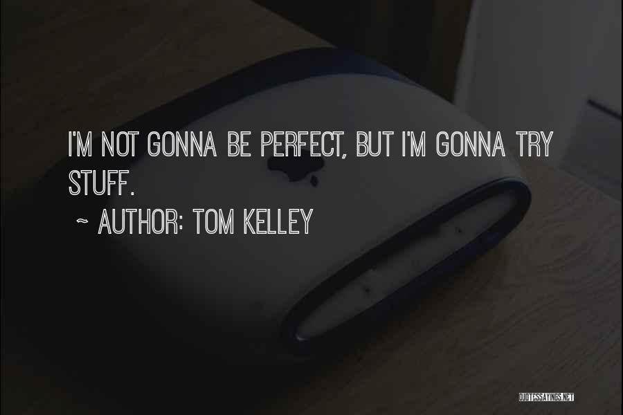 Tom Kelley Quotes: I'm Not Gonna Be Perfect, But I'm Gonna Try Stuff.