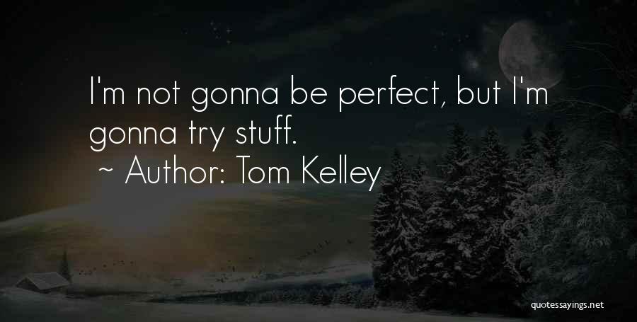 Tom Kelley Quotes: I'm Not Gonna Be Perfect, But I'm Gonna Try Stuff.