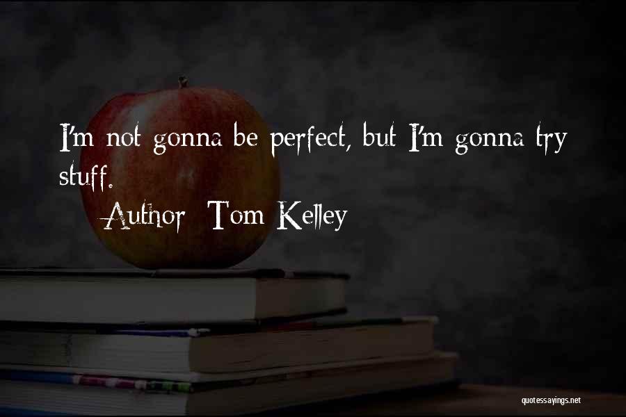 Tom Kelley Quotes: I'm Not Gonna Be Perfect, But I'm Gonna Try Stuff.