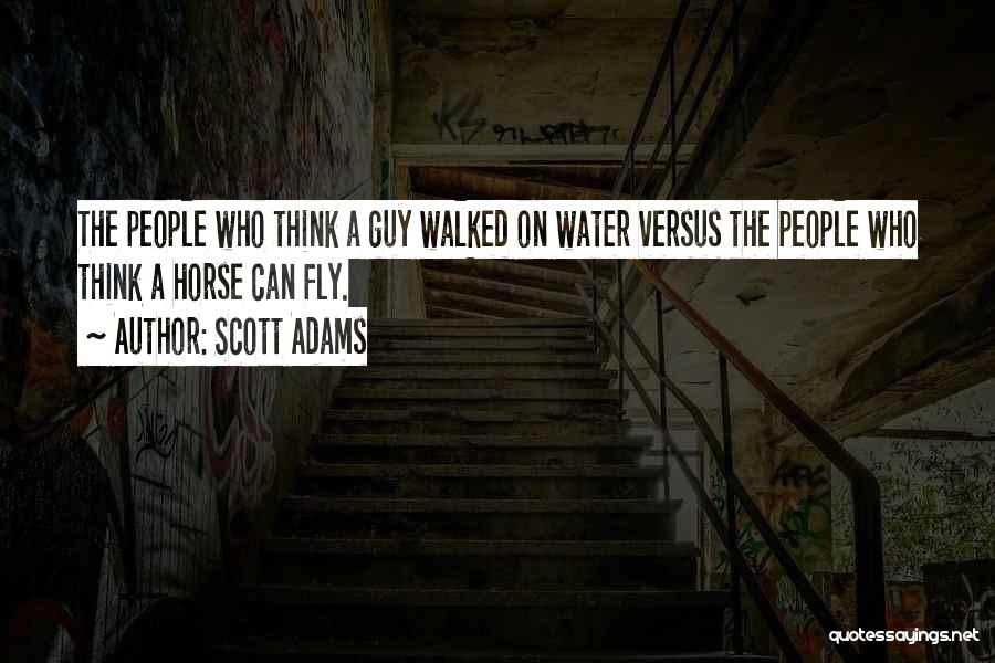 Scott Adams Quotes: The People Who Think A Guy Walked On Water Versus The People Who Think A Horse Can Fly.