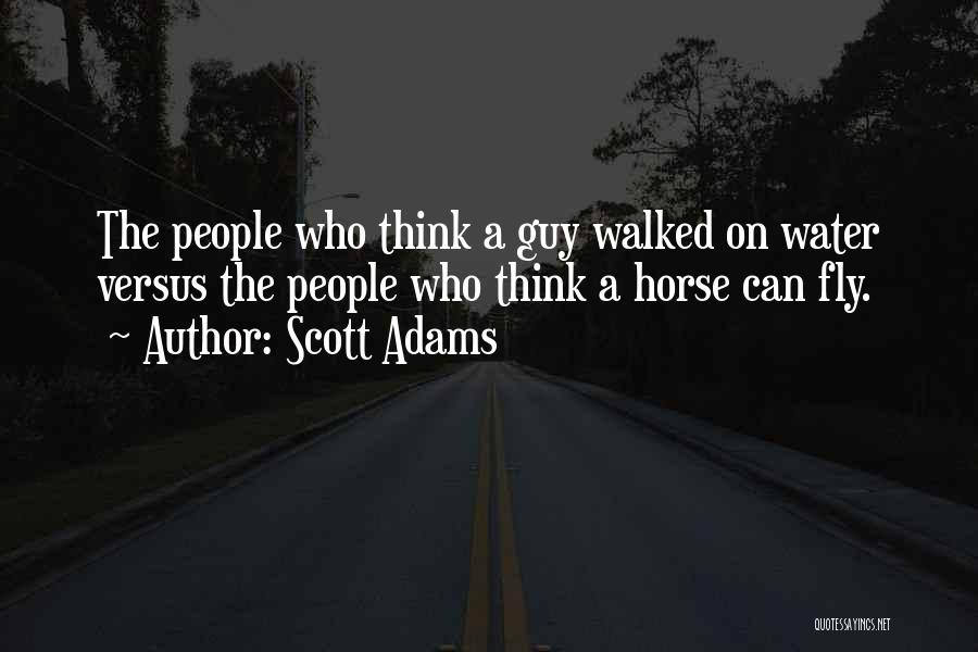 Scott Adams Quotes: The People Who Think A Guy Walked On Water Versus The People Who Think A Horse Can Fly.