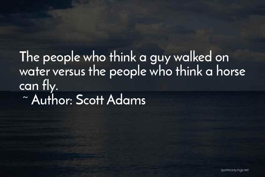 Scott Adams Quotes: The People Who Think A Guy Walked On Water Versus The People Who Think A Horse Can Fly.