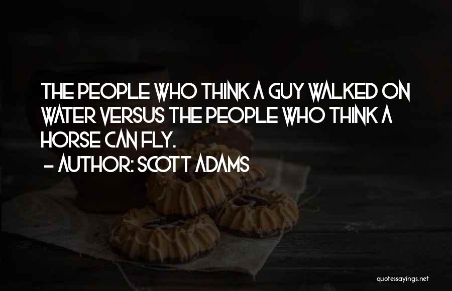 Scott Adams Quotes: The People Who Think A Guy Walked On Water Versus The People Who Think A Horse Can Fly.