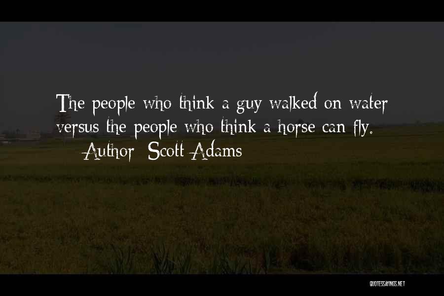 Scott Adams Quotes: The People Who Think A Guy Walked On Water Versus The People Who Think A Horse Can Fly.