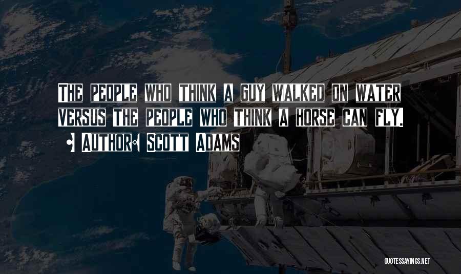 Scott Adams Quotes: The People Who Think A Guy Walked On Water Versus The People Who Think A Horse Can Fly.