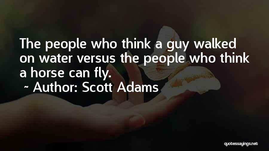 Scott Adams Quotes: The People Who Think A Guy Walked On Water Versus The People Who Think A Horse Can Fly.