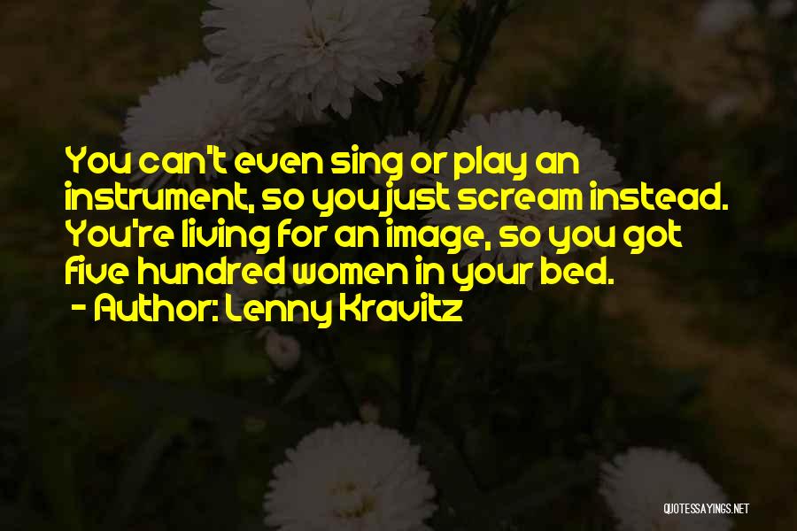 Lenny Kravitz Quotes: You Can't Even Sing Or Play An Instrument, So You Just Scream Instead. You're Living For An Image, So You