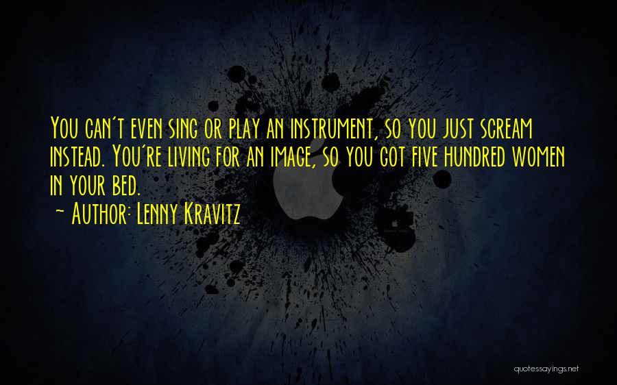 Lenny Kravitz Quotes: You Can't Even Sing Or Play An Instrument, So You Just Scream Instead. You're Living For An Image, So You