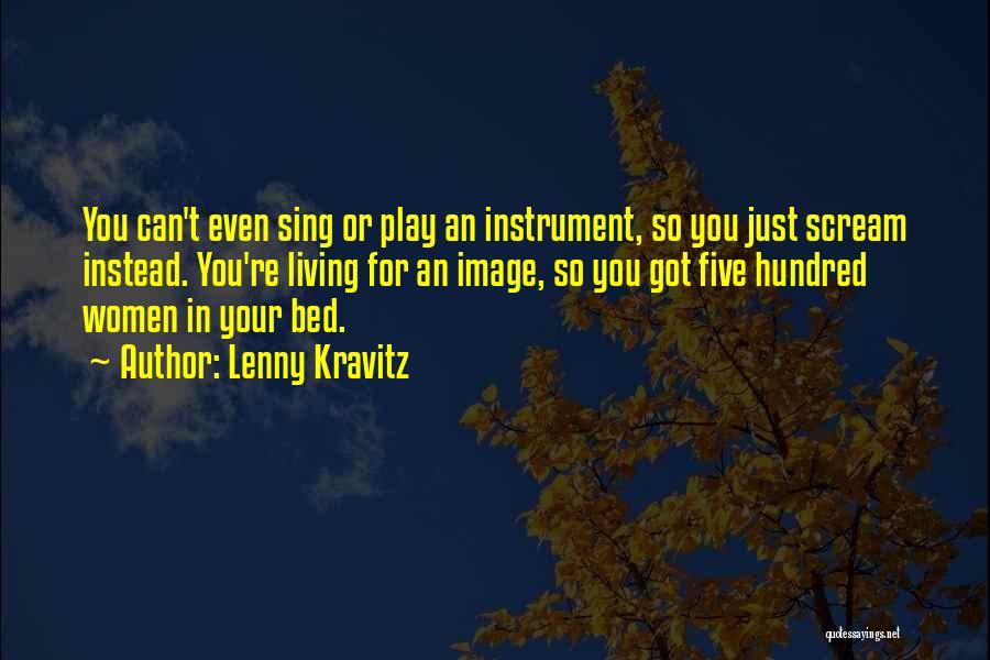 Lenny Kravitz Quotes: You Can't Even Sing Or Play An Instrument, So You Just Scream Instead. You're Living For An Image, So You