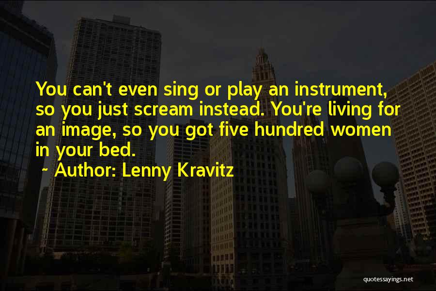 Lenny Kravitz Quotes: You Can't Even Sing Or Play An Instrument, So You Just Scream Instead. You're Living For An Image, So You