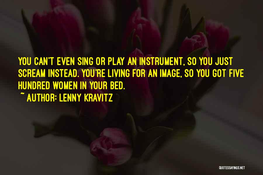 Lenny Kravitz Quotes: You Can't Even Sing Or Play An Instrument, So You Just Scream Instead. You're Living For An Image, So You