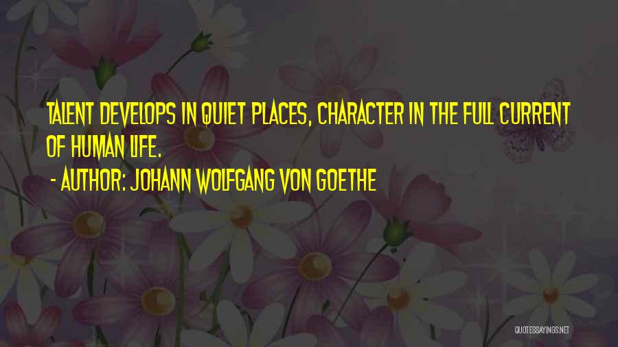 Johann Wolfgang Von Goethe Quotes: Talent Develops In Quiet Places, Character In The Full Current Of Human Life.