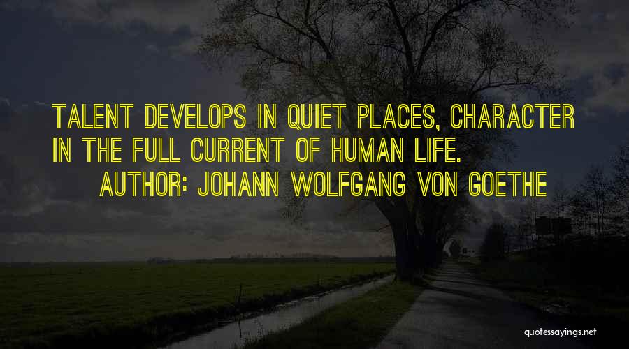 Johann Wolfgang Von Goethe Quotes: Talent Develops In Quiet Places, Character In The Full Current Of Human Life.