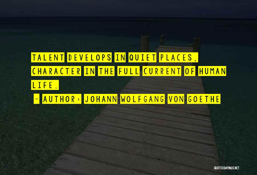 Johann Wolfgang Von Goethe Quotes: Talent Develops In Quiet Places, Character In The Full Current Of Human Life.