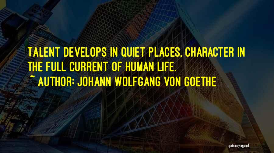 Johann Wolfgang Von Goethe Quotes: Talent Develops In Quiet Places, Character In The Full Current Of Human Life.