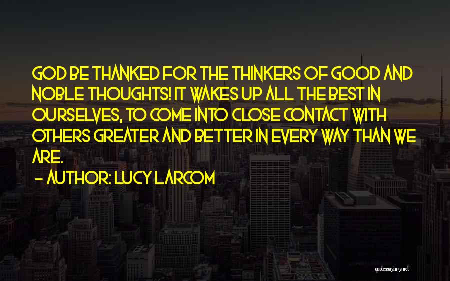 Lucy Larcom Quotes: God Be Thanked For The Thinkers Of Good And Noble Thoughts! It Wakes Up All The Best In Ourselves, To