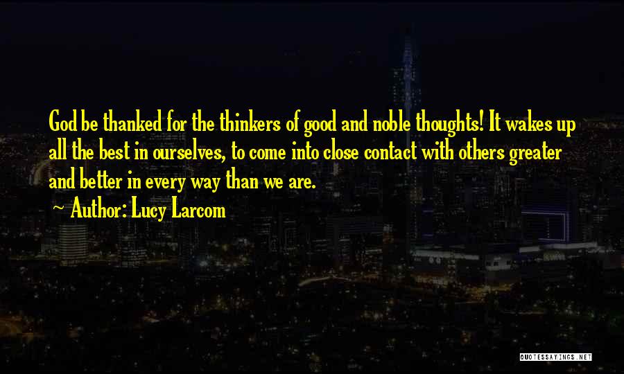 Lucy Larcom Quotes: God Be Thanked For The Thinkers Of Good And Noble Thoughts! It Wakes Up All The Best In Ourselves, To