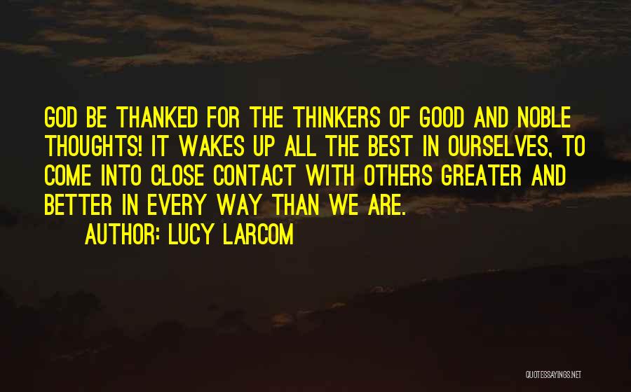 Lucy Larcom Quotes: God Be Thanked For The Thinkers Of Good And Noble Thoughts! It Wakes Up All The Best In Ourselves, To