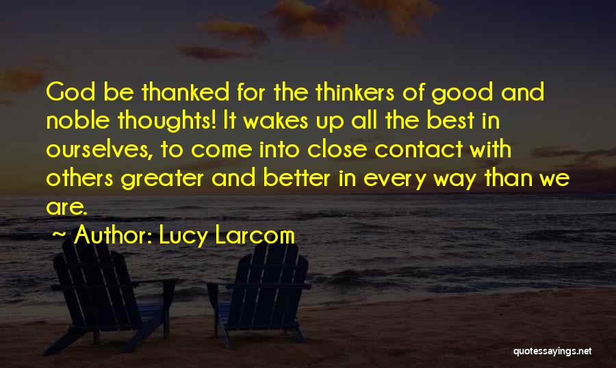 Lucy Larcom Quotes: God Be Thanked For The Thinkers Of Good And Noble Thoughts! It Wakes Up All The Best In Ourselves, To