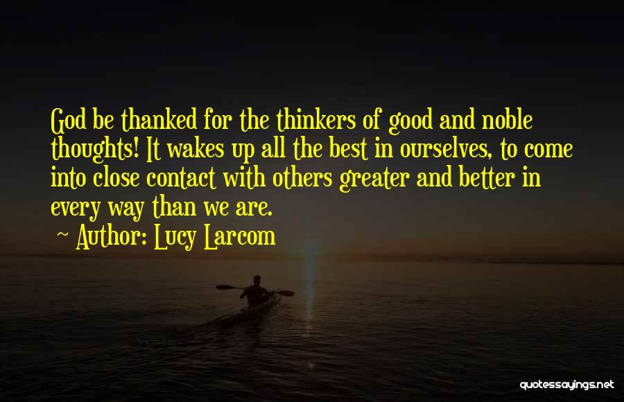 Lucy Larcom Quotes: God Be Thanked For The Thinkers Of Good And Noble Thoughts! It Wakes Up All The Best In Ourselves, To