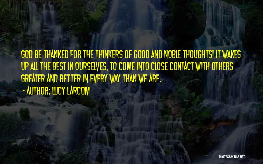 Lucy Larcom Quotes: God Be Thanked For The Thinkers Of Good And Noble Thoughts! It Wakes Up All The Best In Ourselves, To