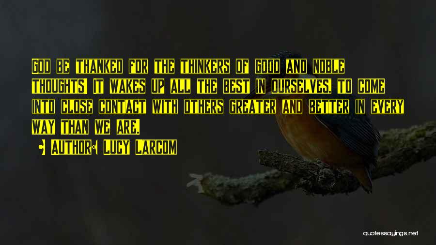 Lucy Larcom Quotes: God Be Thanked For The Thinkers Of Good And Noble Thoughts! It Wakes Up All The Best In Ourselves, To