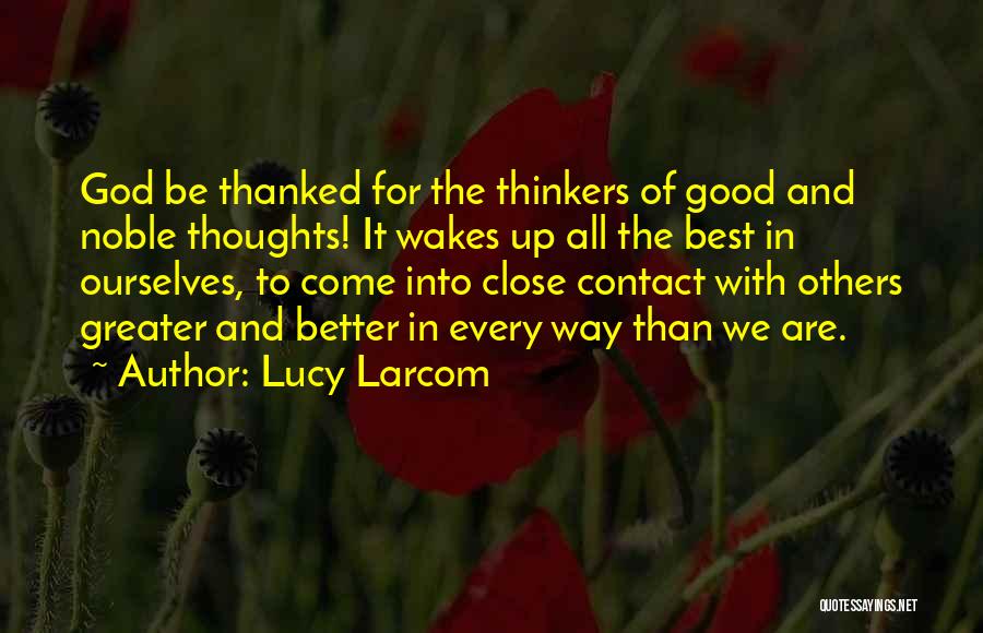 Lucy Larcom Quotes: God Be Thanked For The Thinkers Of Good And Noble Thoughts! It Wakes Up All The Best In Ourselves, To