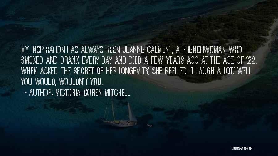 Victoria Coren Mitchell Quotes: My Inspiration Has Always Been Jeanne Calment, A Frenchwoman Who Smoked And Drank Every Day And Died A Few Years