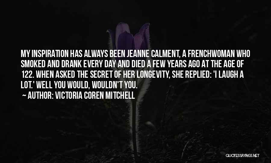 Victoria Coren Mitchell Quotes: My Inspiration Has Always Been Jeanne Calment, A Frenchwoman Who Smoked And Drank Every Day And Died A Few Years