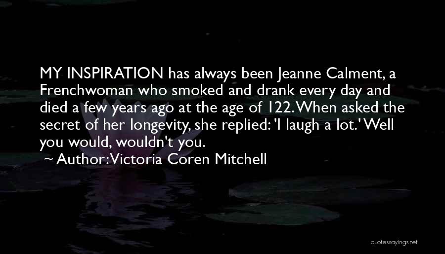 Victoria Coren Mitchell Quotes: My Inspiration Has Always Been Jeanne Calment, A Frenchwoman Who Smoked And Drank Every Day And Died A Few Years