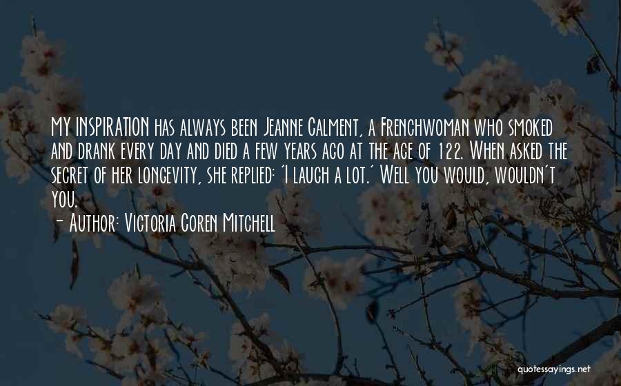 Victoria Coren Mitchell Quotes: My Inspiration Has Always Been Jeanne Calment, A Frenchwoman Who Smoked And Drank Every Day And Died A Few Years