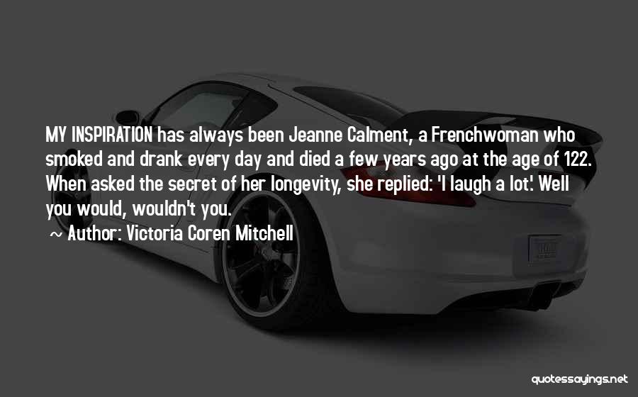 Victoria Coren Mitchell Quotes: My Inspiration Has Always Been Jeanne Calment, A Frenchwoman Who Smoked And Drank Every Day And Died A Few Years